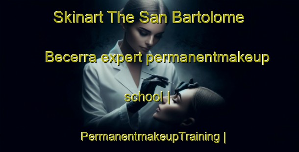 Skinart The San Bartolome Becerra expert permanentmakeup school | PermanentmakeupTraining | PermanentmakeupClasses | SkinartTraining-Guatemala